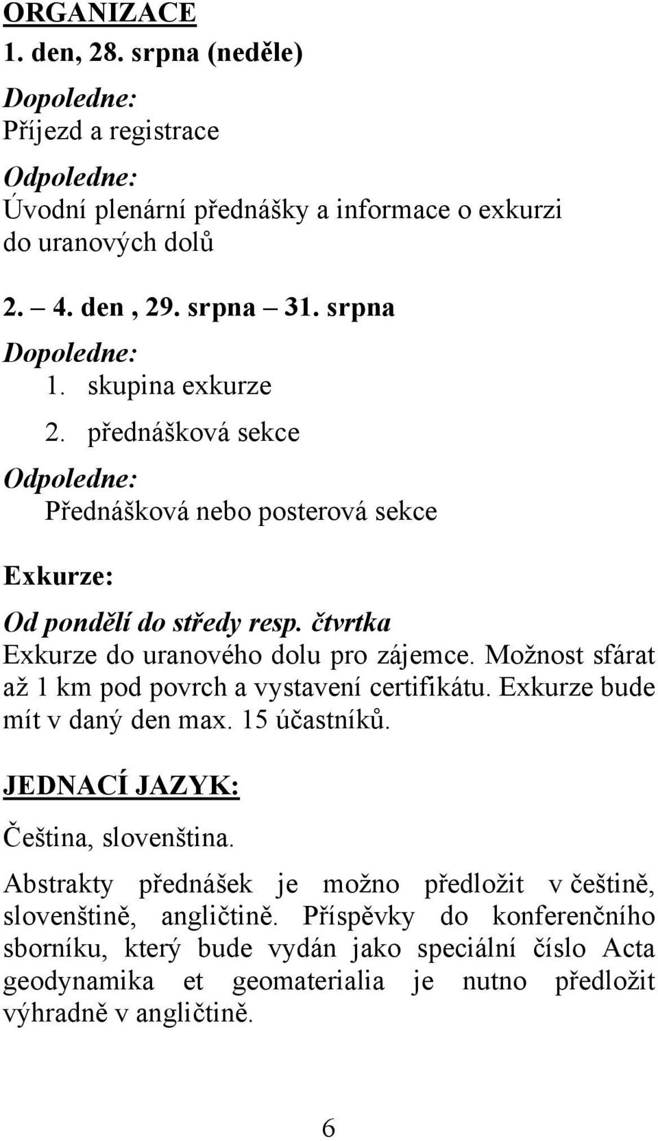 čtvrtka Exkurze do uranového dolu pro zájemce. Možnost sfárat až 1 km pod povrch a vystavení certifikátu. Exkurze bude mít v daný den max. 15 účastníků.