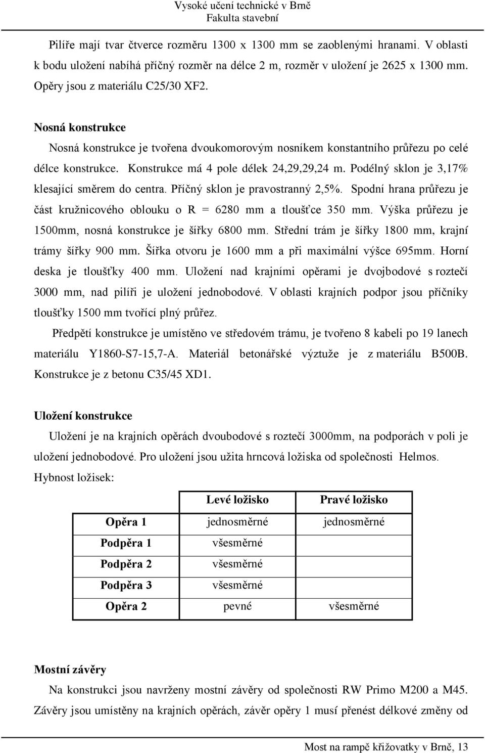 Podélný sklon je 3,17% klesající směrem do centra. Příčný sklon je pravostranný 2,5%. Spodní hrana průřezu je část kružnicového oblouku o R = 6280 mm a tloušťce 350 mm.