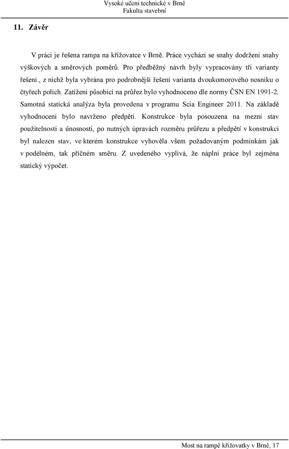 Zatížení působící na průřez bylo vyhodnoceno dle normy ČSN EN 1991-2. Samotná statická analýza byla provedena v programu Scia Engineer 2011. Na základě vyhodnocení bylo navrženo předpětí.