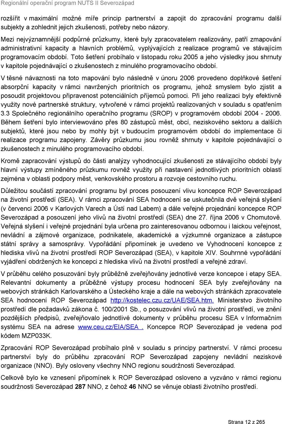 programovacím období. Toto šetření probíhalo v listopadu roku 2005 a jeho výsledky jsou shrnuty v kapitole pojednávající o zkušenostech z minulého programovacího období.