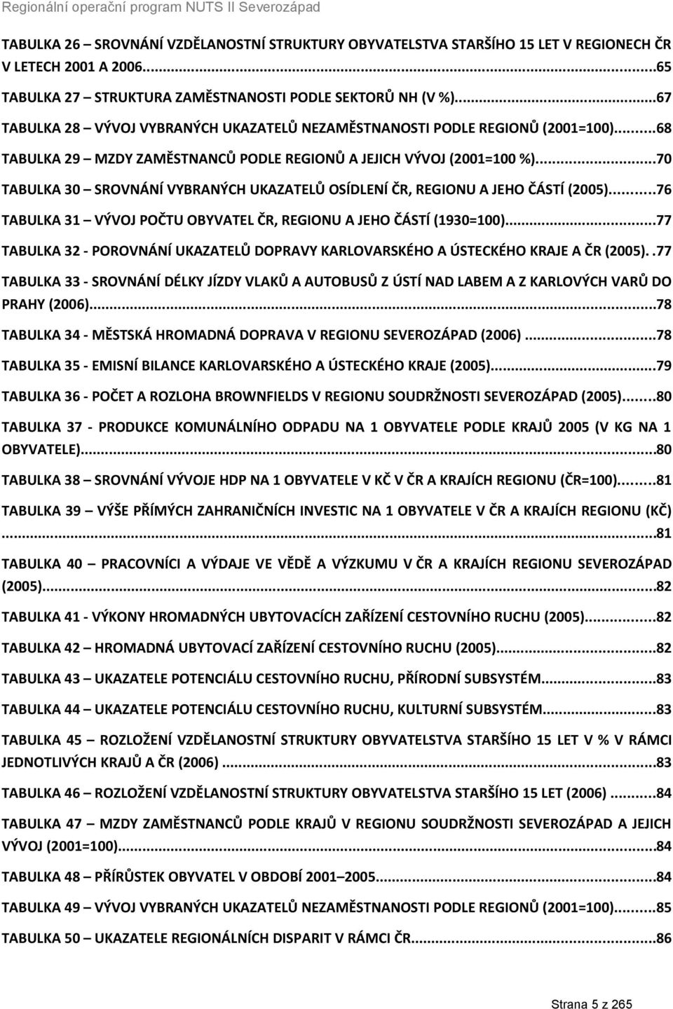 ..70 TABULKA 30 SROVNÁNÍ VYBRANÝCH UKAZATELŮ OSÍDLENÍ ČR, REGIONU A JEHO ČÁSTÍ (2005)...76 TABULKA 31 VÝVOJ POČTU OBYVATEL ČR, REGIONU A JEHO ČÁSTÍ (1930=100).