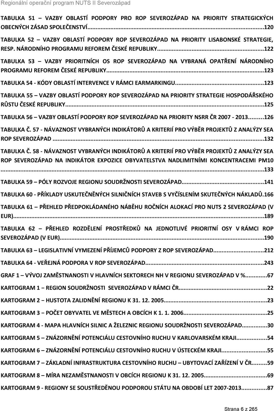 ..123 TABULKA 54 KÓDY OBLASTÍ INTERVENCE V RÁMCI EARMARKINGU...123 TABULKA 55 VAZBY OBLASTÍ PODPORY ROP SEVEROZÁPAD NA PRIORITY STRATEGIE HOSPODÁŘSKÉHO RŮSTU ČESKÉ REPUBLIKY.