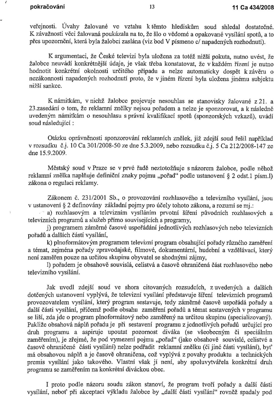 K argumentaci, že České televizi byla uložena za totéž nižší pokuta, nutno uvést, že žalobce neuvádí konkrétnější údaje, je však třeba konstatovat, že v každém řízení je nutno hodnotit konkrétní