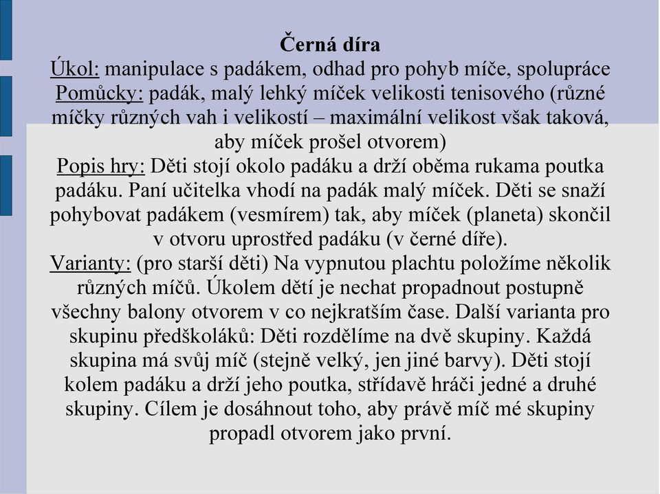 Děti se snaží pohybovat padákem (vesmírem) tak, aby míček (planeta) skončil v otvoru uprostřed padáku (v černé díře). Varianty: (pro starší děti) Na vypnutou plachtu položíme několik různých míčů.