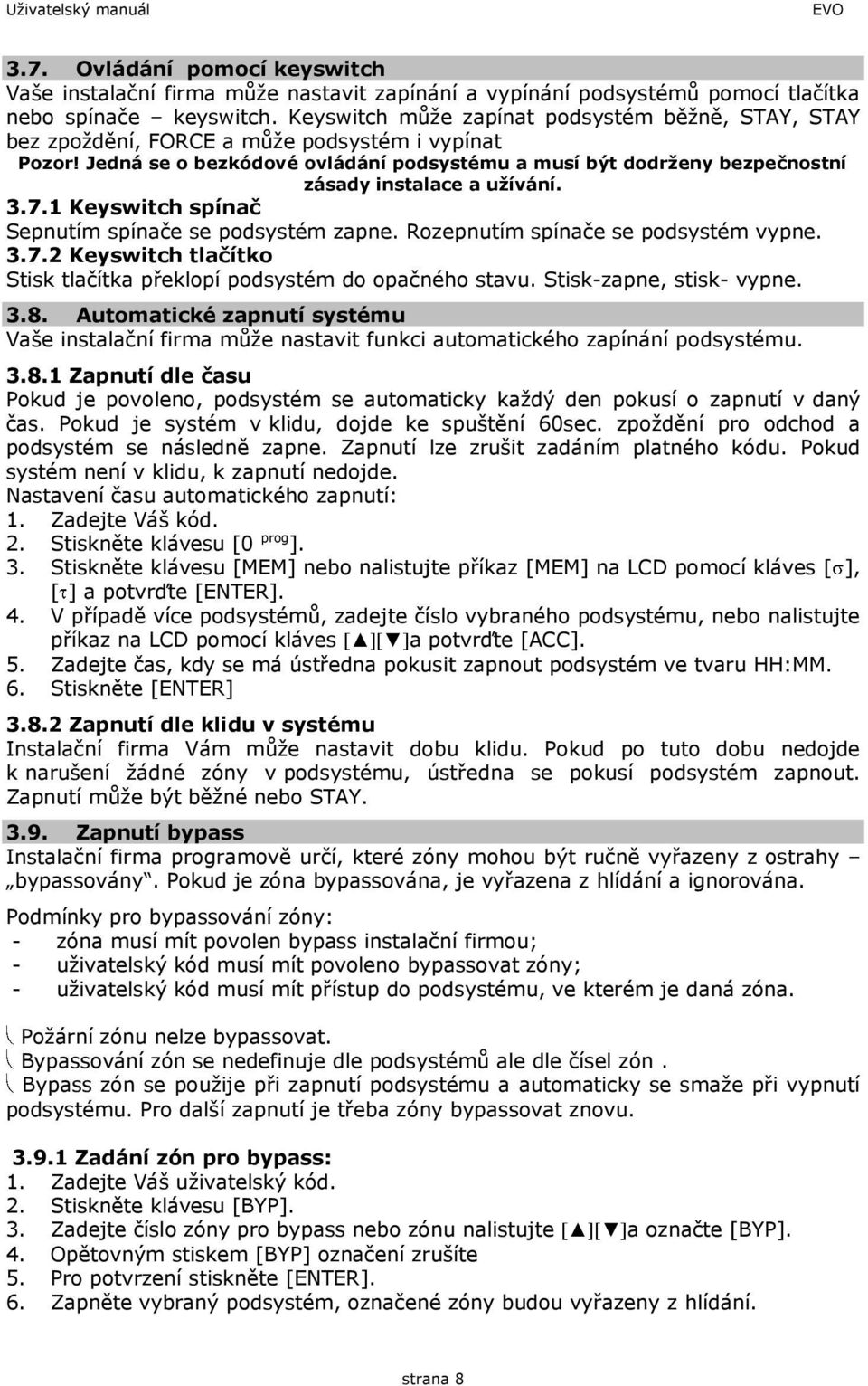 Jedná se o bezkódové ovládání podsystému a musí být dodrženy bezpečnostní zásady instalace a užívání. 3.7.1 Keyswitch spínač Sepnutím spínače se podsystém zapne. Rozepnutím spínače se podsystém vypne.