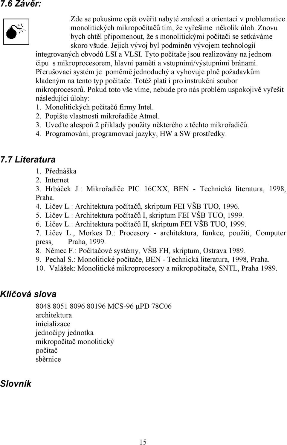 Tyto počítače jsou realizovány na jednom čipu s mikroprocesorem, hlavní pamětí a vstupními/výstupními bránami.