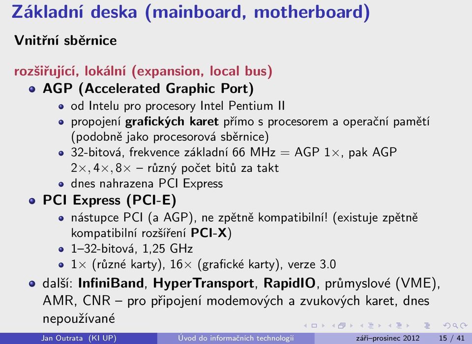 PCI Express (PCI-E) nástupce PCI (a AGP), ne zpětně kompatibilní! (existuje zpětně kompatibilní rozšíření PCI-X) 1 32-bitová, 1,25 GHz 1 (různé karty), 16 (grafické karty), verze 3.