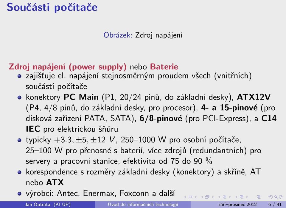 15-pinové (pro disková zařízení PATA, SATA), 6/8-pinové (pro PCI-Express), a C14 IEC pro elektrickou šňůru typicky +3.