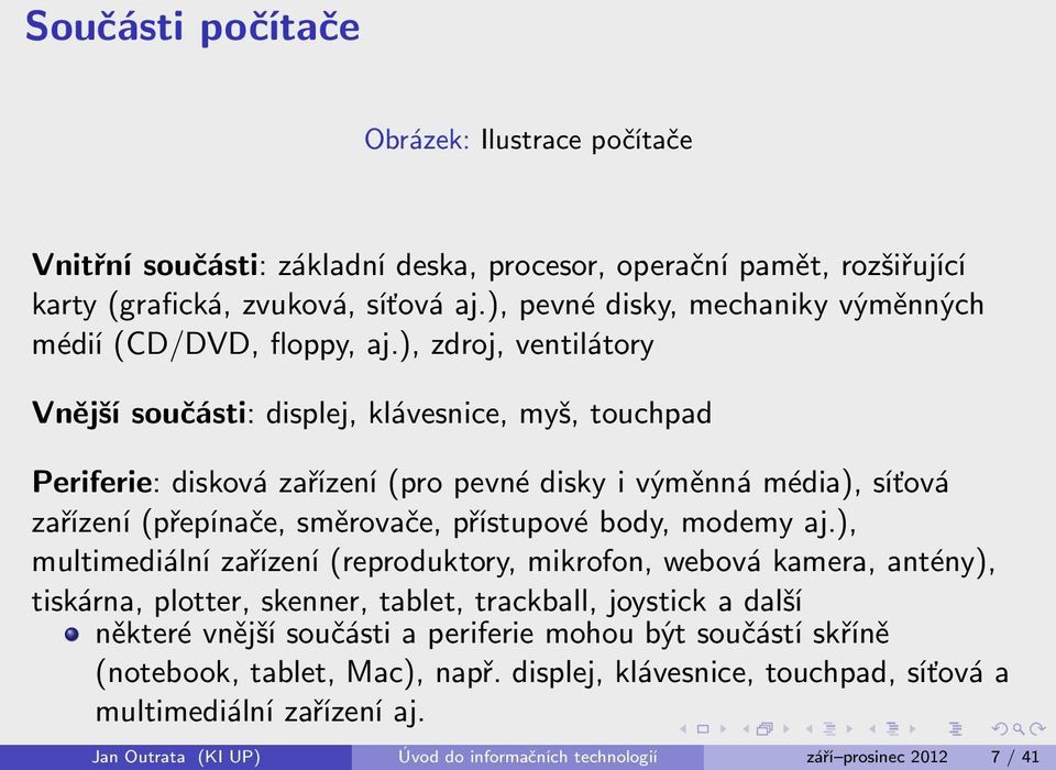 ), zdroj, ventilátory Vnější součásti: displej, klávesnice, myš, touchpad Periferie: disková zařízení (pro pevné disky i výměnná média), síťová zařízení (přepínače, směrovače, přístupové body,