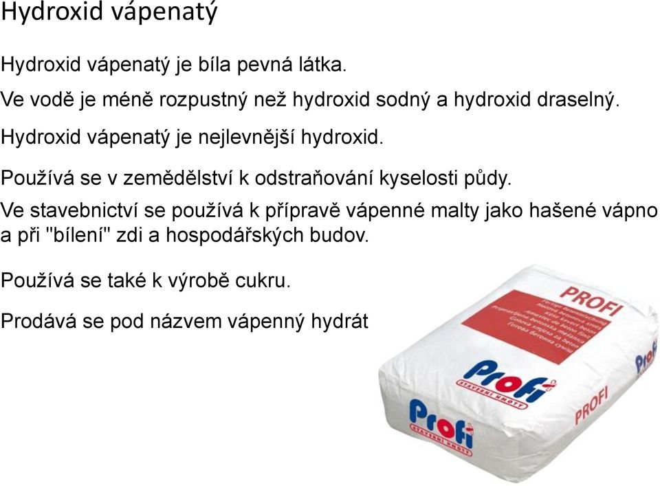 Hydroxid vápenatý je nejlevnější hydroxid. Používá se v zemědělství k odstraňování kyselosti půdy.