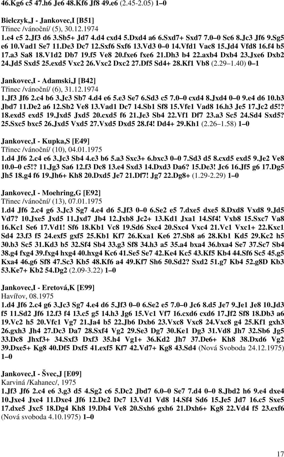 Vxc2 Dxc2 27.Df5 Sd4+ 28.Kf1 Vb8 (2.29 1.40) 0 1 Jankovec,I - Adamski,J [B42] Třinec /vánoční/ (6), 31.12.1974 1.Jf3 Jf6 2.c4 b6 3.Jc3 Sb7 4.d4 e6 5.e3 Se7 6.Sd3 c5 7.0 0 cxd4 8.Jxd4 0 0 9.e4 d6 10.