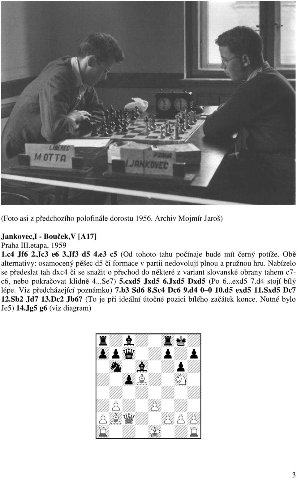 Nabízelo se předeslat tah dxc4 či se snažit o přechod do některé z variant slovanské obrany tahem c7- c6, nebo pokračovat klidně 4...Se7) 5.cxd5 Jxd5 6.Jxd5 Dxd5 (Po 6...exd5 7.