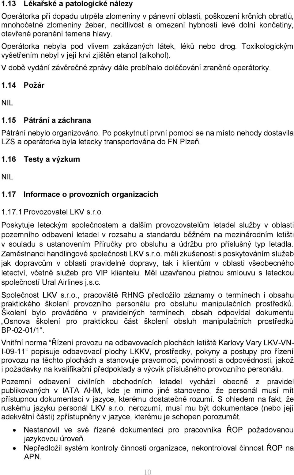 V době vydání závěrečné zprávy dále probíhalo doléčování zraněné operátorky. 1.14 Požár NIL 1.15 Pátrání a záchrana Pátrání nebylo organizováno.