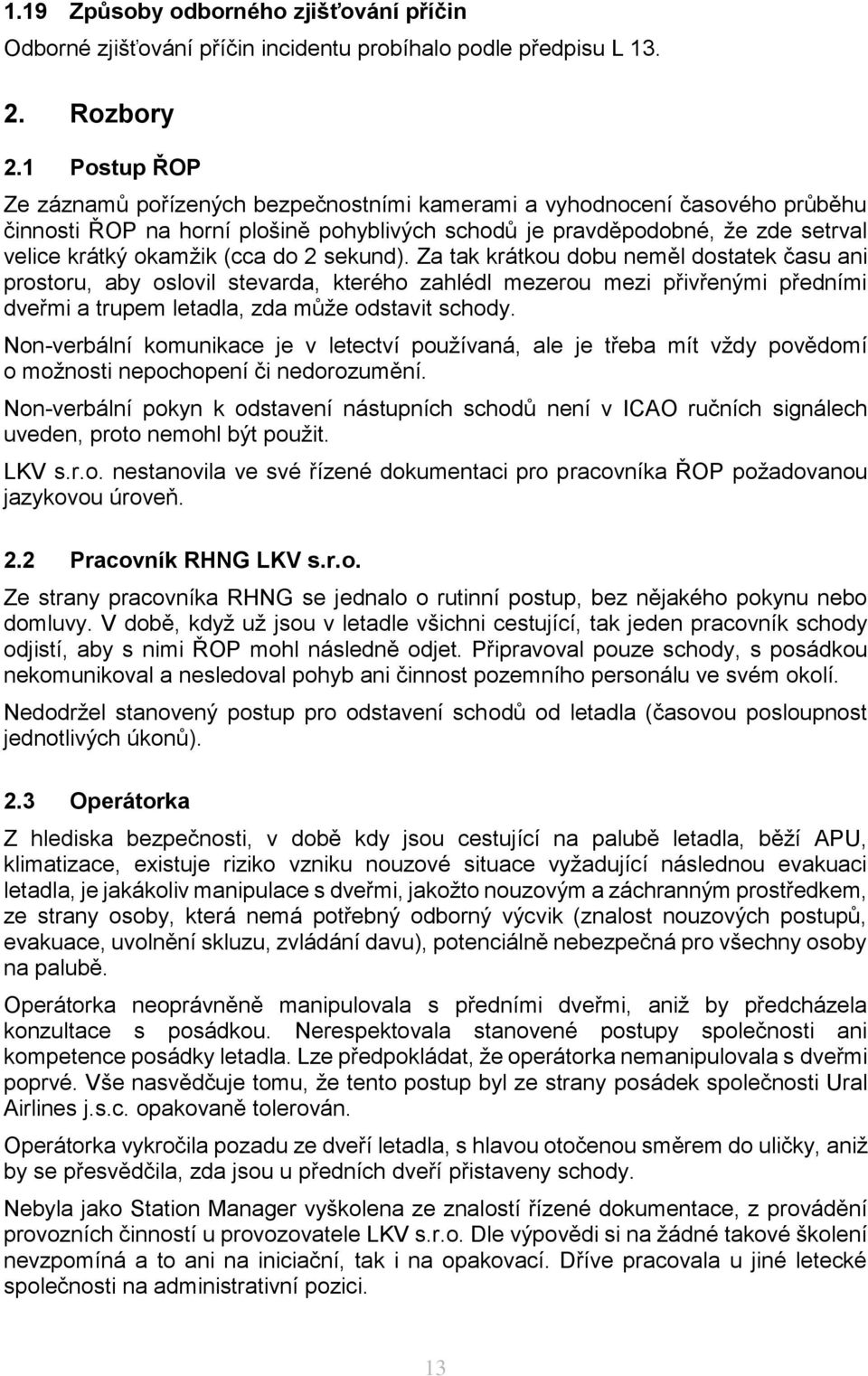 do 2 sekund). Za tak krátkou dobu neměl dostatek času ani prostoru, aby oslovil stevarda, kterého zahlédl mezerou mezi přivřenými předními dveřmi a trupem letadla, zda může odstavit schody.