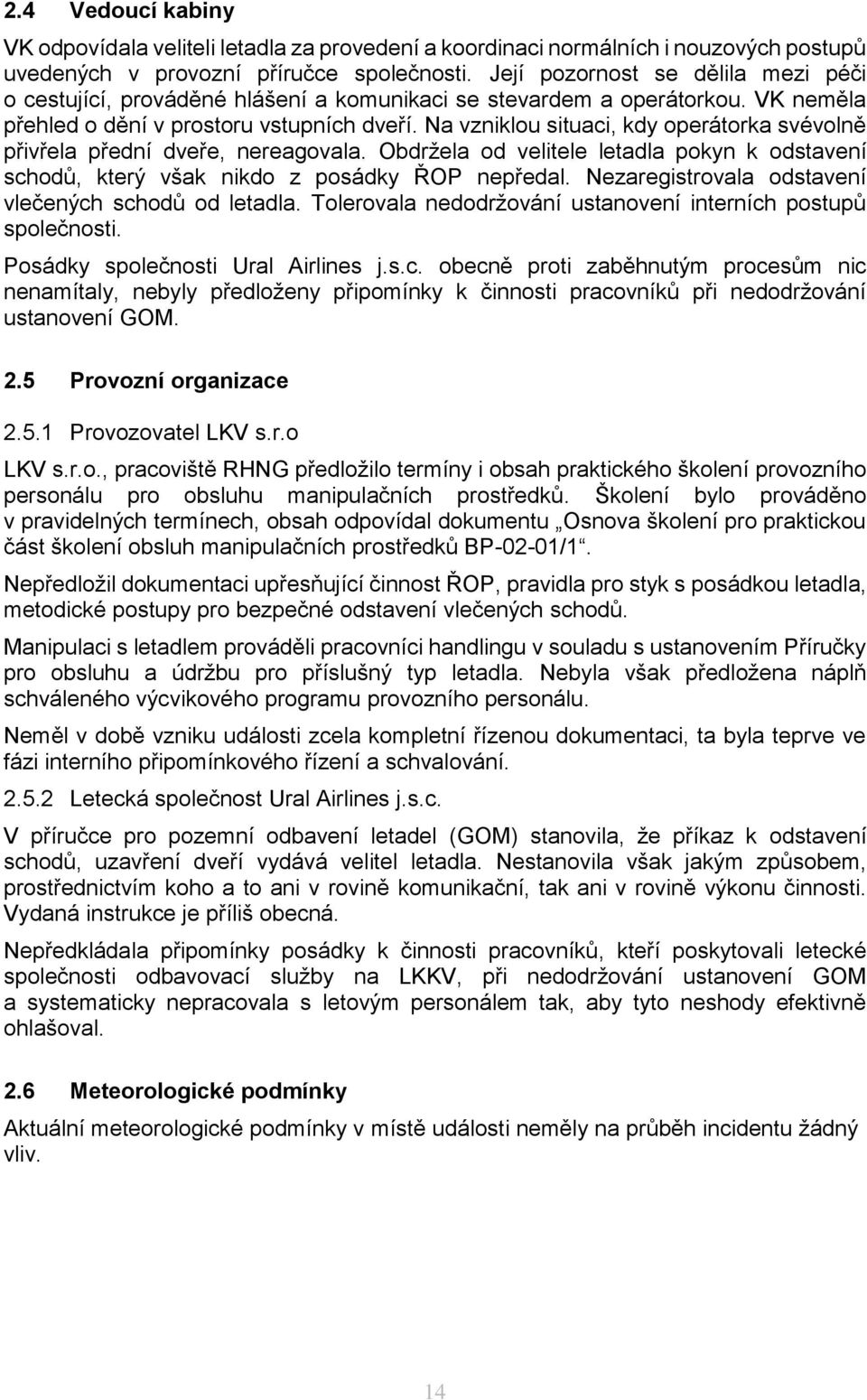 Na vzniklou situaci, kdy operátorka svévolně přivřela přední dveře, nereagovala. Obdržela od velitele letadla pokyn k odstavení schodů, který však nikdo z posádky ŘOP nepředal.