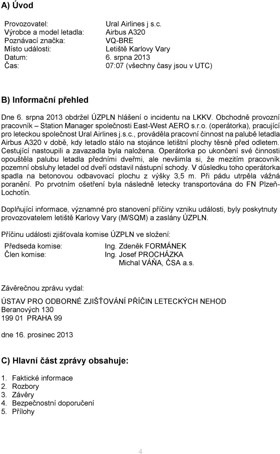 Obchodně provozní pracovník Station Manager společnosti East-West AERO s.r.o. (operátorka), pracující pro leteckou společnost Ural Airlines j.s.c., prováděla pracovní činnost na palubě letadla Airbus A320 v době, kdy letadlo stálo na stojánce letištní plochy těsně před odletem.