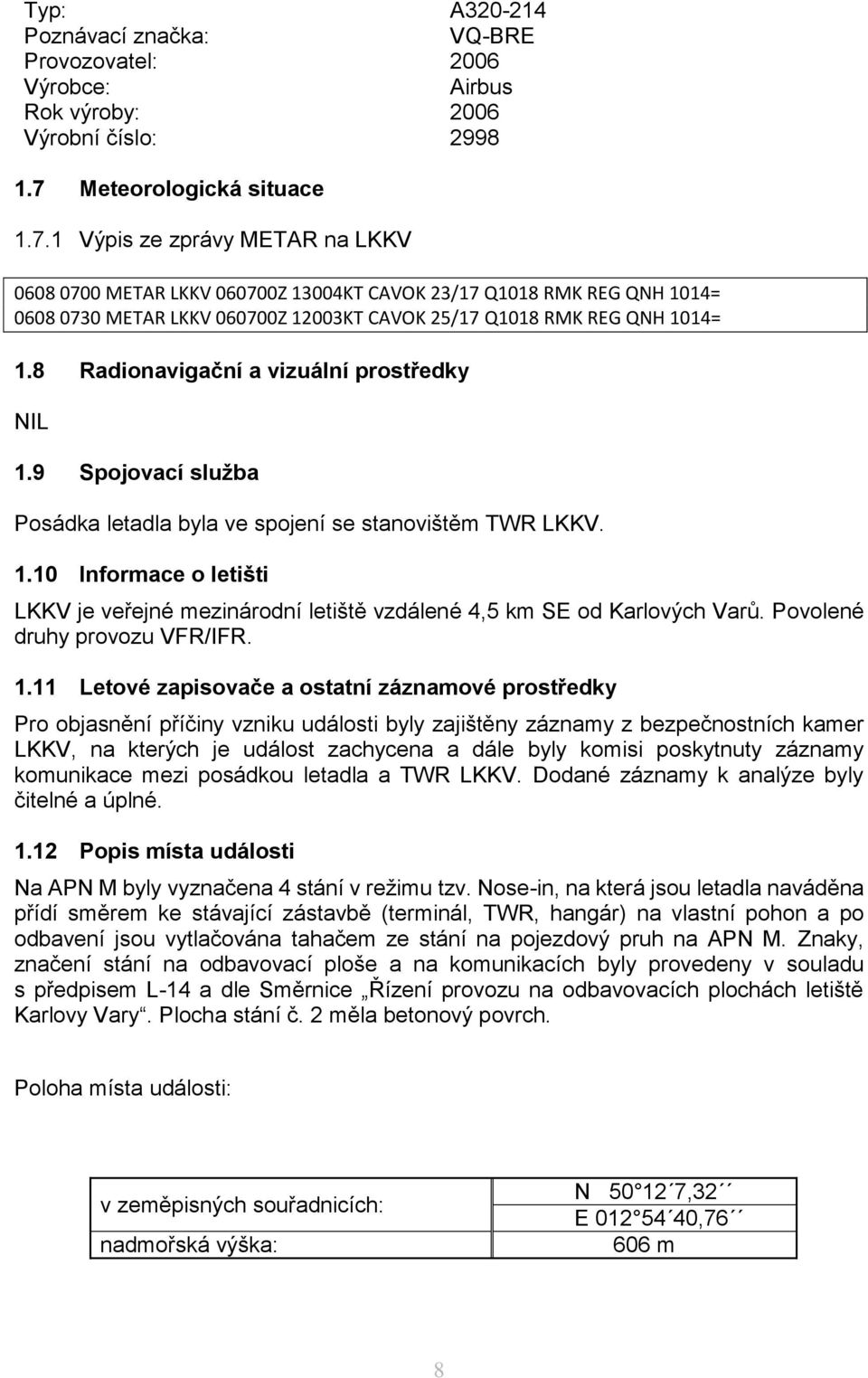 1 Výpis ze zprávy METAR na LKKV 0608 0700 METAR LKKV 060700Z 13004KT CAVOK 23/17 Q1018 RMK REG QNH 1014= 0608 0730 METAR LKKV 060700Z 12003KT CAVOK 25/17 Q1018 RMK REG QNH 1014= 1.