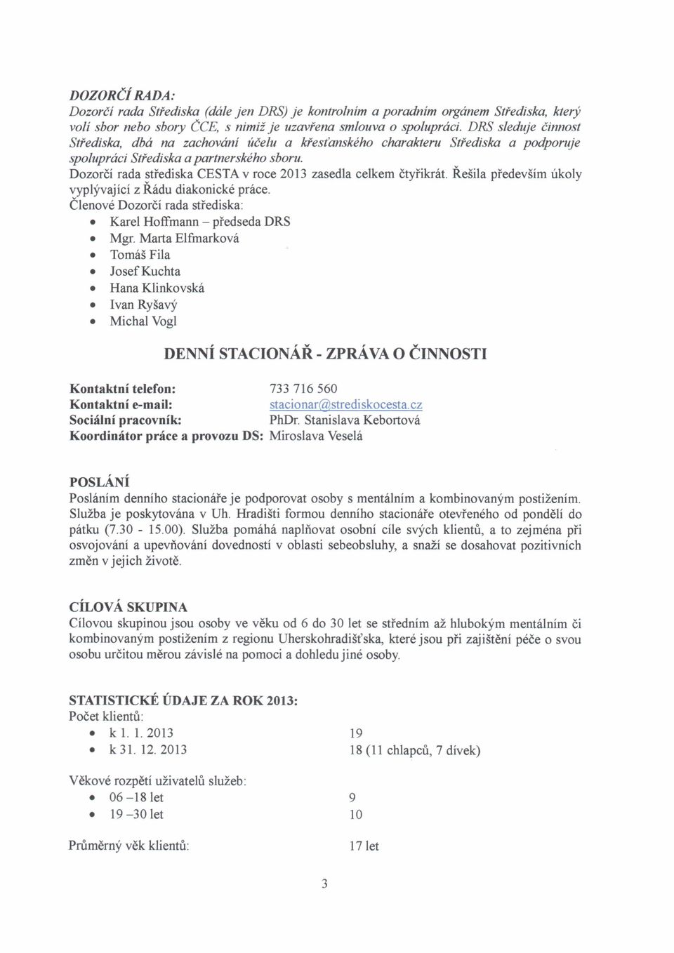 Dozorci rada strediska CESTA v roce 2013 zasedla celkem Ctyriknlt. Resila predevsim likoly vyplyvajici z Radu diakonicke prace. Clenove Dozorci rada sti'ediska: Karel Hoffmann - predseda DRS Mgr.