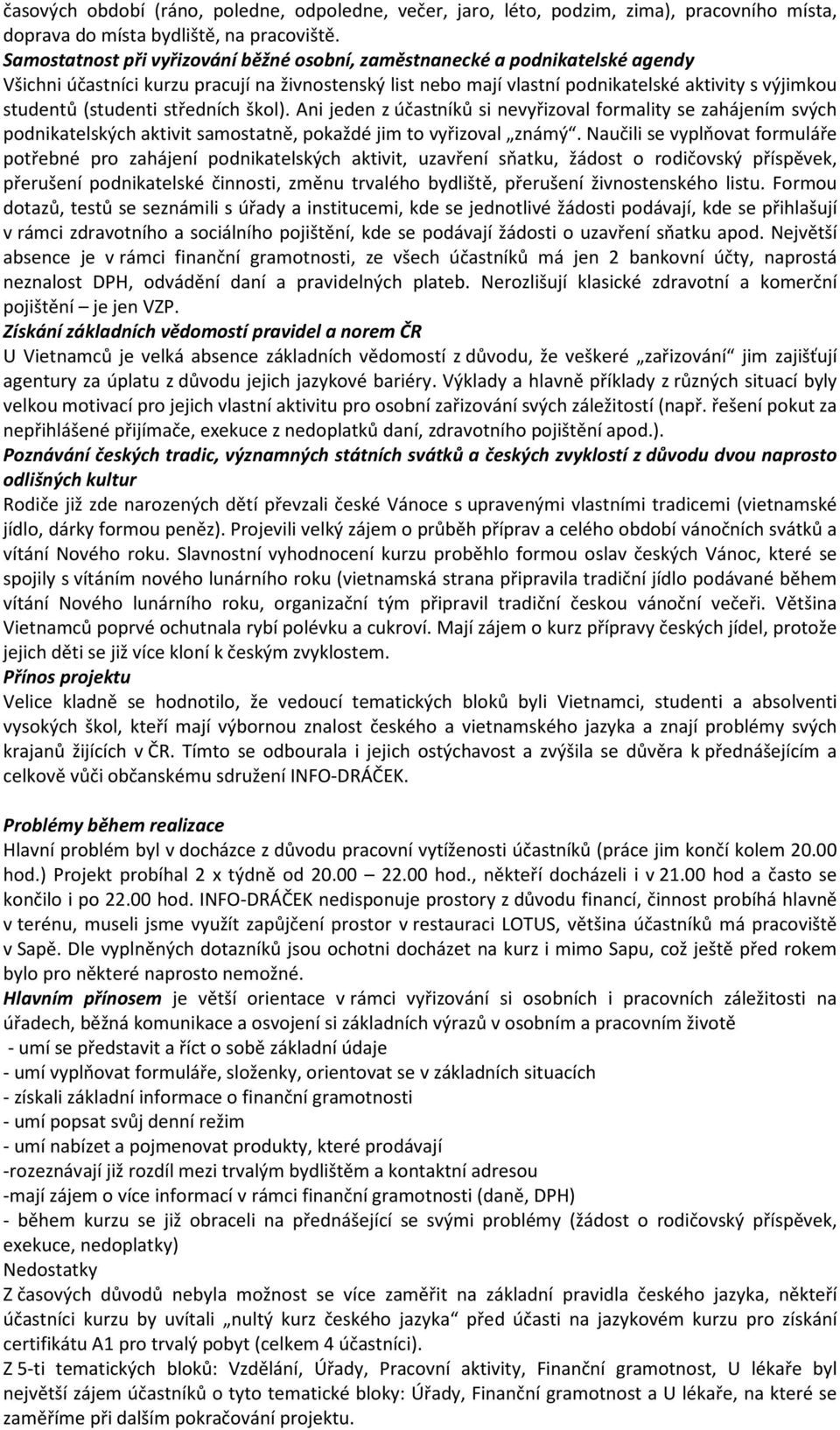 (studenti středních škol). Ani jeden z účastníků si nevyřizoval formality se zahájením svých podnikatelských aktivit samostatně, pokaždé jim to vyřizoval známý.