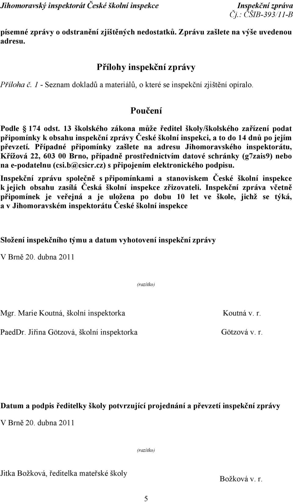 Případné připomínky zašlete na adresu Jihomoravského inspektorátu, Křížová 22, 603 00 Brno, případně prostřednictvím datové schránky (g7zais9) nebo na e-podatelnu (csi.b@csicr.