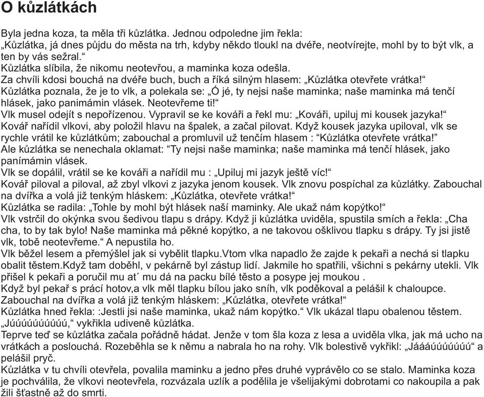 Kùzlátka slíbila, že nikomu neotevøou, a maminka koza odešla. Za chvíli kdosi bouchá na dvéøe buch, buch a øíká silným hlasem: Kùzlátka otevøete vrátka!