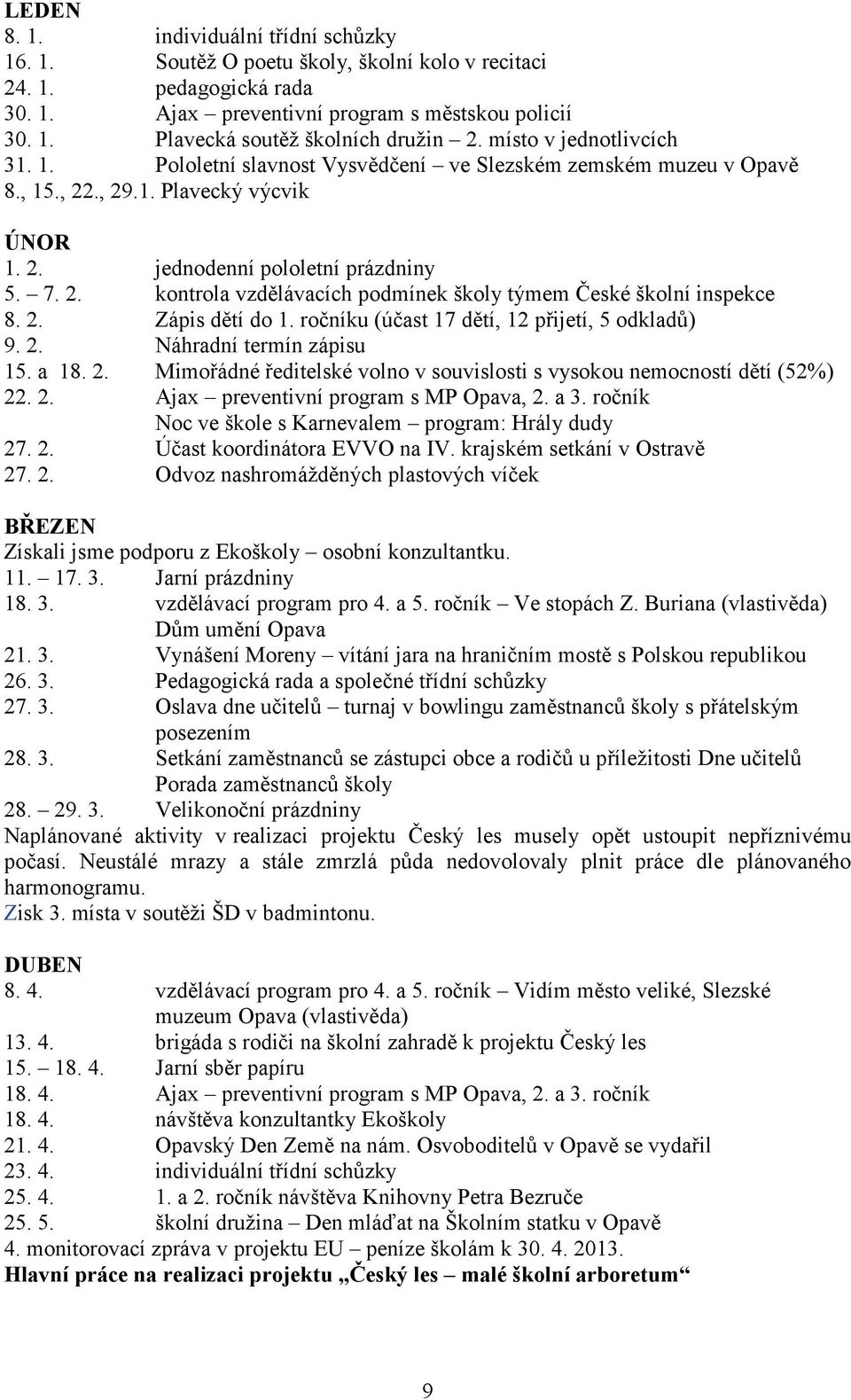 2. Zápis dětí do 1. ročníku (účast 17 dětí, 12 přijetí, 5 odkladů) 9. 2. Náhradní termín zápisu 15. a 18. 2. Mimořádné ředitelské volno v souvislosti s vysokou nemocností dětí (52%) 22. 2. Ajax preventivní program s MP Opava, 2.