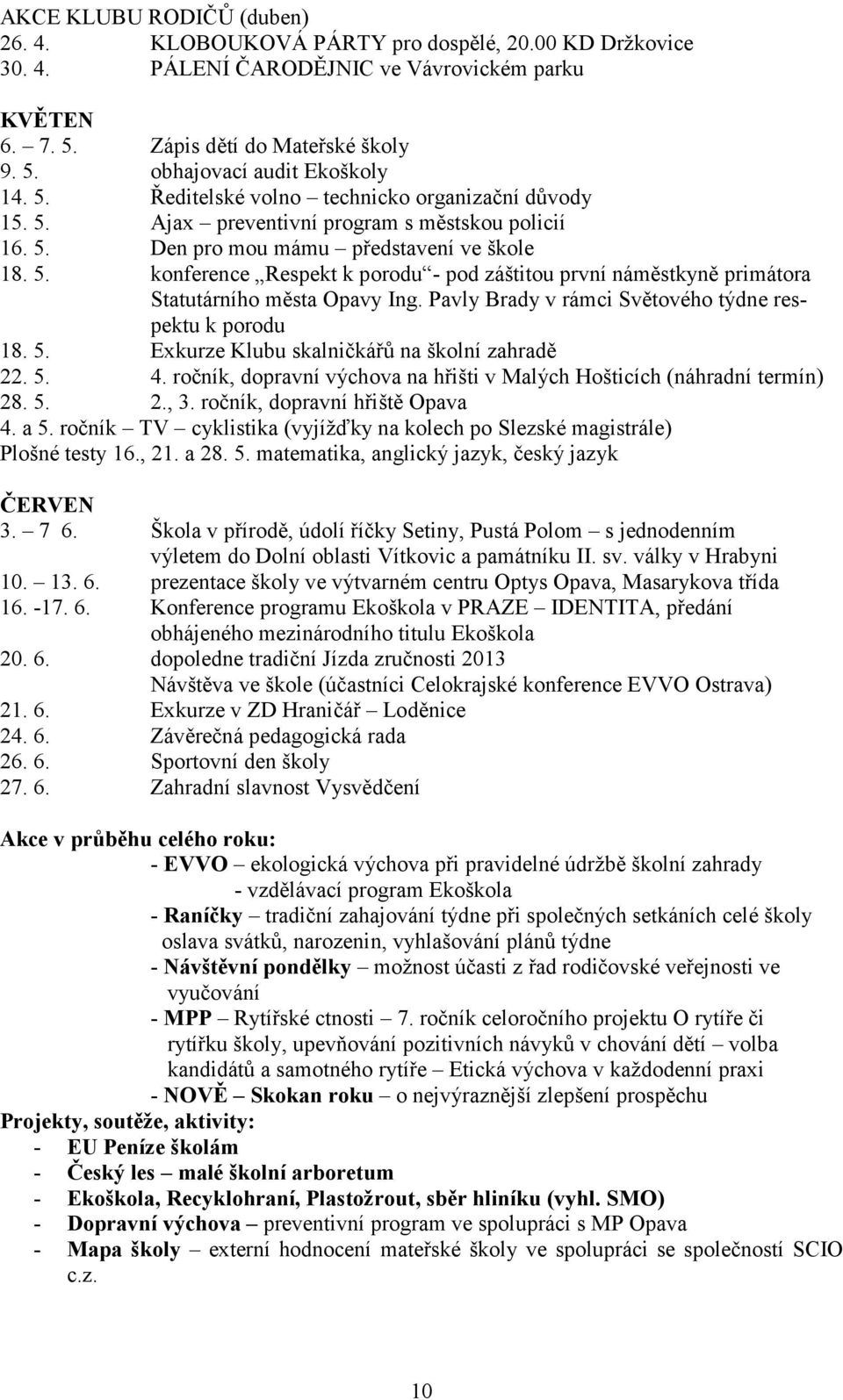 Pavly Brady v rámci Světového týdne respektu k porodu 18. 5. Exkurze Klubu skalničkářů na školní zahradě 22. 5. 4. ročník, dopravní výchova na hřišti v Malých Hošticích (náhradní termín) 28. 5. 2., 3.