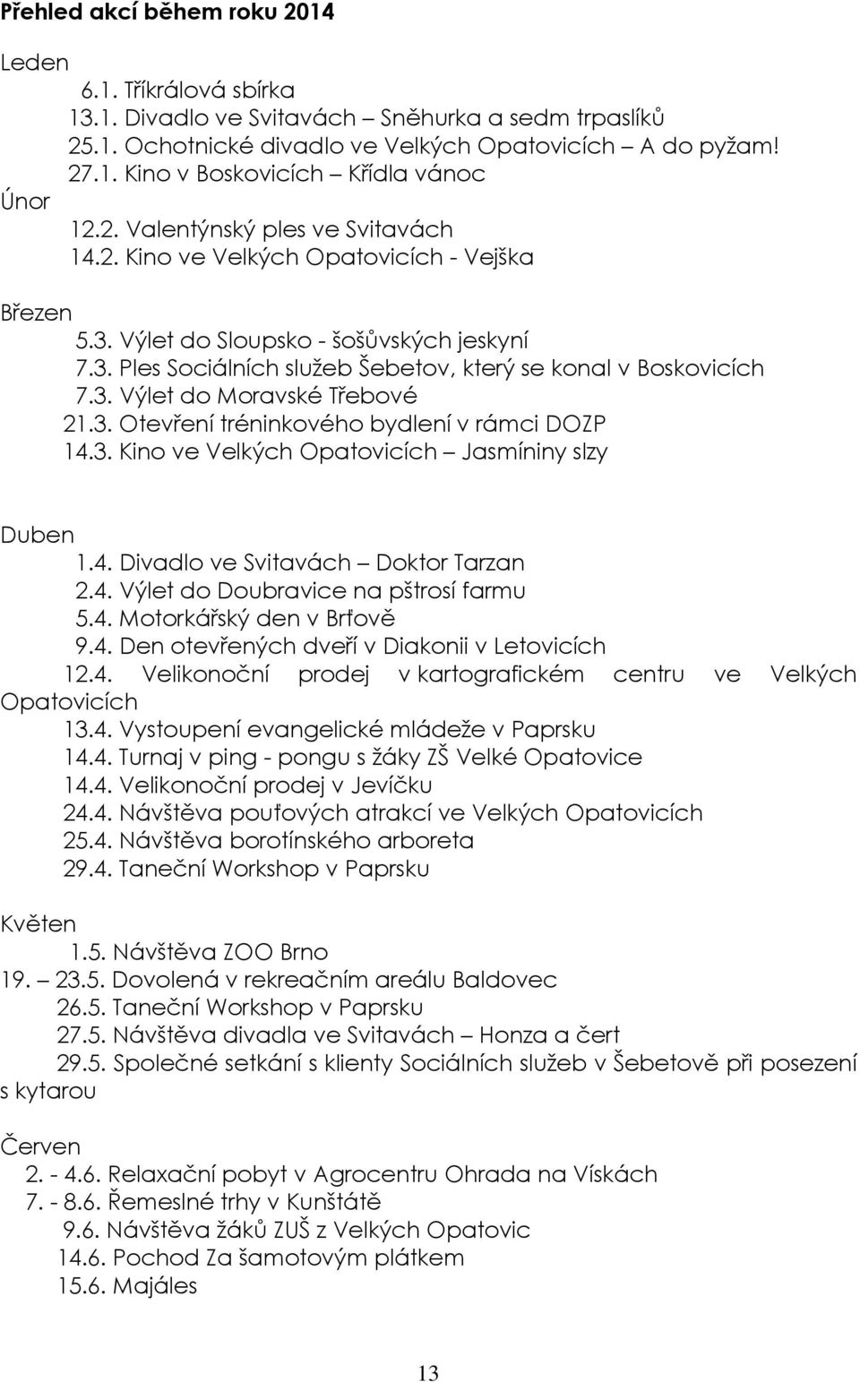 3. Otevření tréninkového bydlení v rámci DOZP 14.3. Kino ve Velkých Opatovicích Jasmíniny slzy Duben 1.4. Divadlo ve Svitavách Doktor Tarzan 2.4. Výlet do Doubravice na pštrosí farmu 5.4. Motorkářský den v Brťově 9.