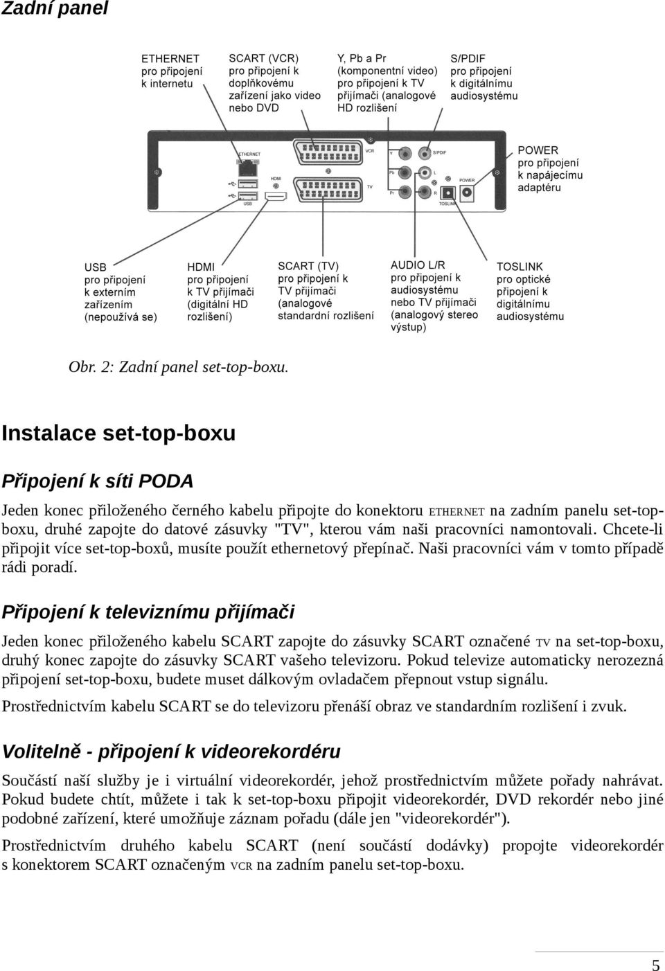 pracovníci namontovali. Chcete-li připojit více set-top-boxů, musíte použít ethernetový přepínač. Naši pracovníci vám v tomto případě rádi poradí.