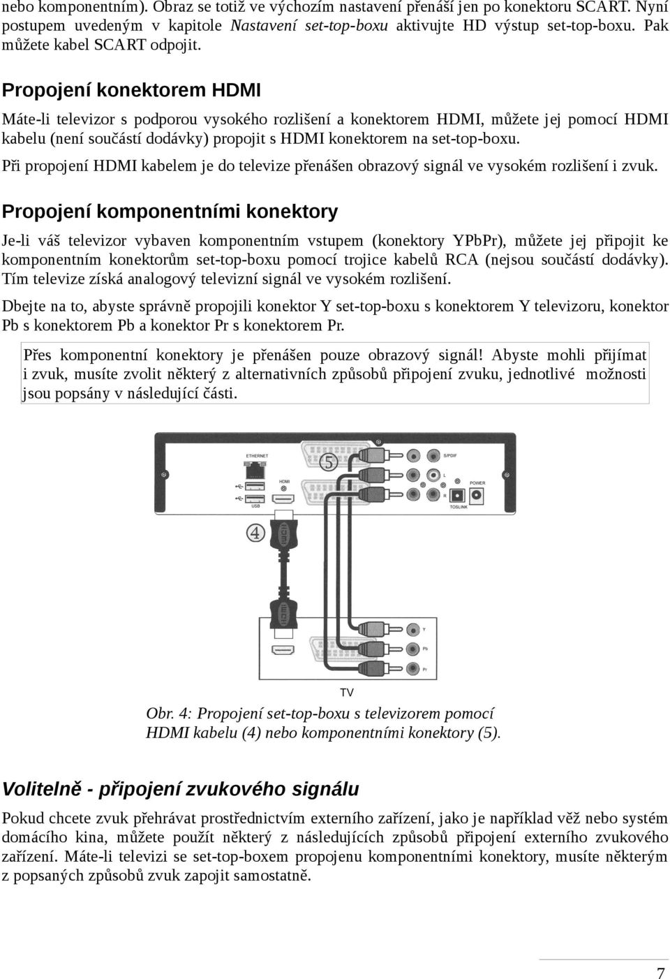 Propojení konektorem HDMI Máte-li televizor s podporou vysokého rozlišení a konektorem HDMI, můžete jej pomocí HDMI kabelu (není součástí dodávky) propojit s HDMI konektorem na set-top-boxu.