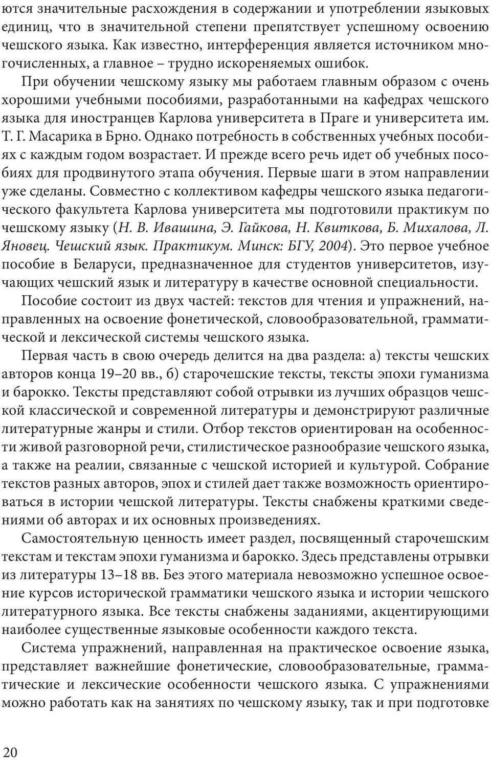 При обучении чешскому языку мы работаем главным образом с очень хорошими учебными пособиями, разработанными на кафедрах чешского языка для иностранцев Карлова университета в Праге и университета им.