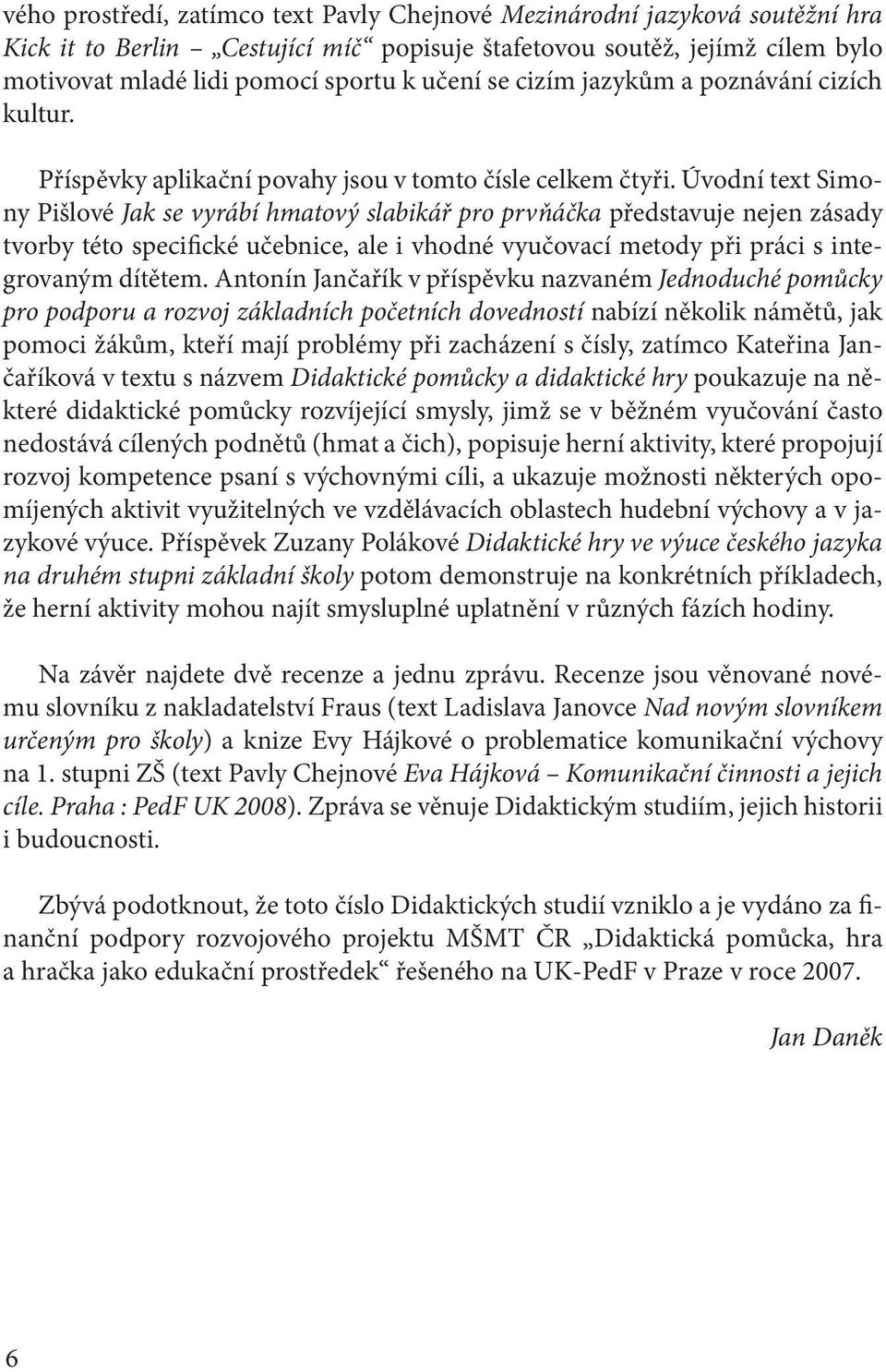 Úvodní text Simony Pišlové Jak se vyrábí hmatový slabikář pro prvňáčka představuje nejen zásady tvorby této specifické učebnice, ale i vhodné vyučovací metody při práci s integrovaným dítětem.