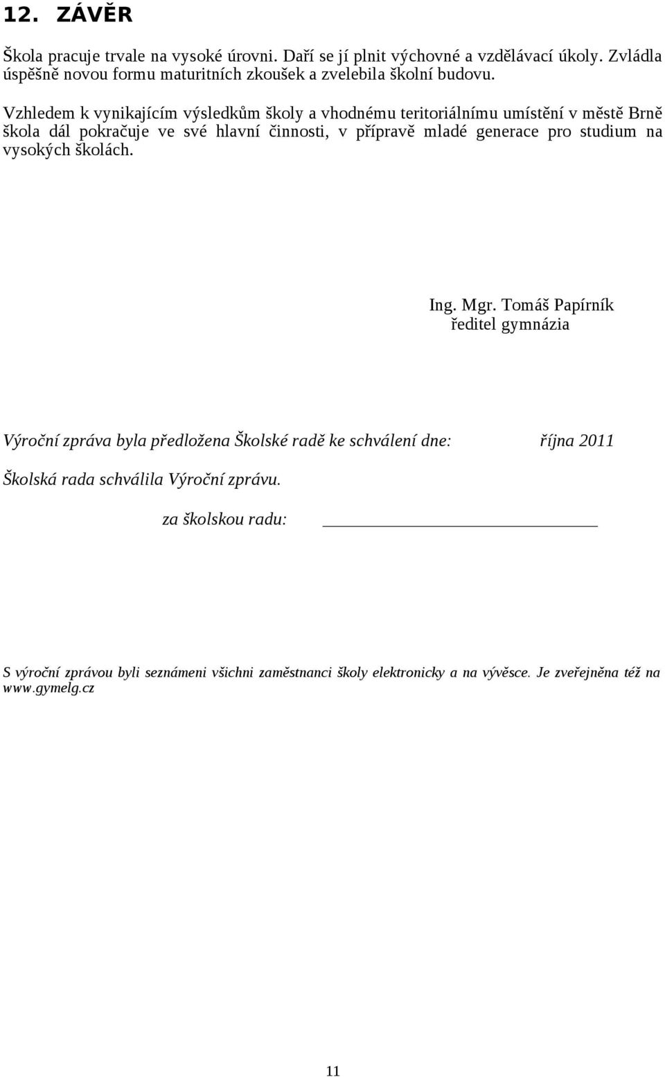 Vzhledem k vynikajícím výsledkům školy a vhodnému teritoriálnímu umístění v městě Brně škola dál pokračuje ve své hlavní činnosti, v přípravě mladé generace pro