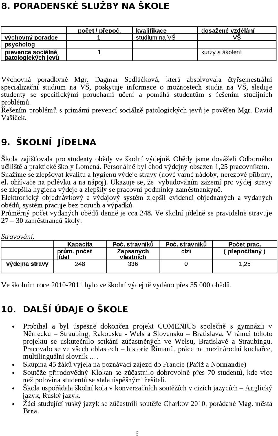 řešením studijních problémů. Řešením problémů s primární prevencí sociálně patologických jevů je pověřen Mgr. David Vašíček. 9. ŠKOLNÍ JÍDELNA Škola zajišťovala pro studenty obědy ve školní výdejně.