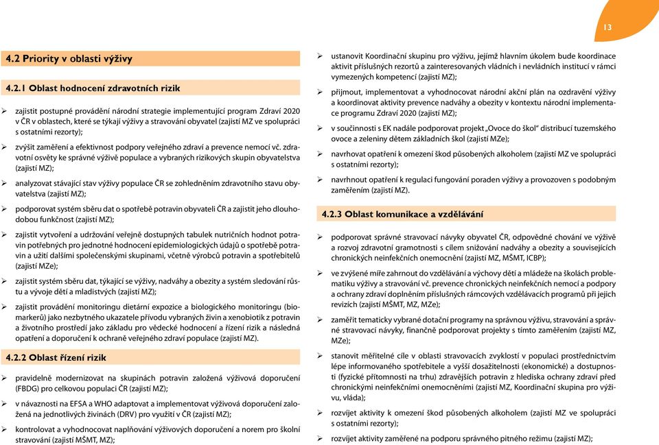 1 Oblast hodnocení zdravotních rizik zajistit postupné provádění národní strategie implementující program Zdraví 2020 v ČR v oblastech, které se týkají výživy a stravování obyvatel (zajistí MZ ve