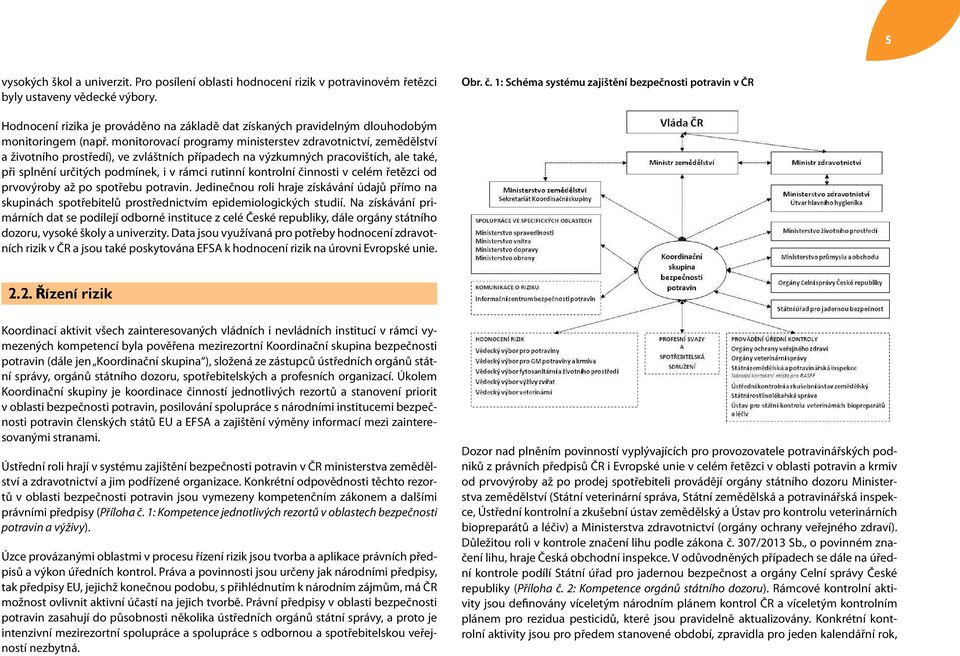 monitorovací programy ministerstev zdravotnictví, zemědělství a životního prostředí), ve zvláštních případech na výzkumných pracovištích, ale také, při splnění určitých podmínek, i v rámci rutinní