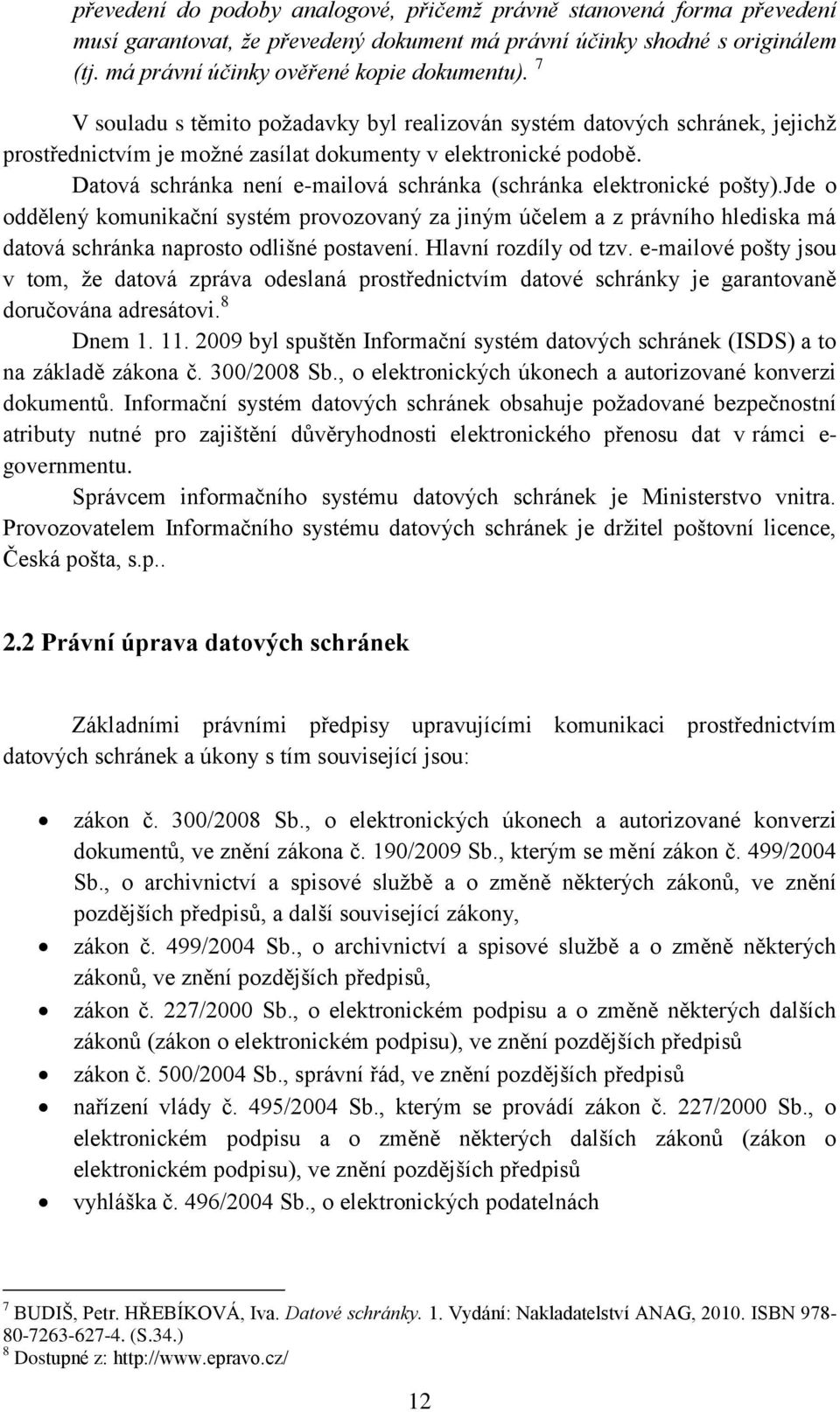 Datová schránka není e-mailová schránka (schránka elektronické pošty).jde o oddělený komunikační systém provozovaný za jiným účelem a z právního hlediska má datová schránka naprosto odlišné postavení.