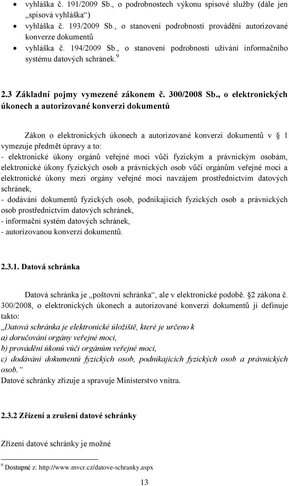 , o elektronických úkonech a autorizované konverzi dokumentů Zákon o elektronických úkonech a autorizované konverzi dokumentů v 1 vymezuje předmět úpravy a to: - elektronické úkony orgánů veřejné