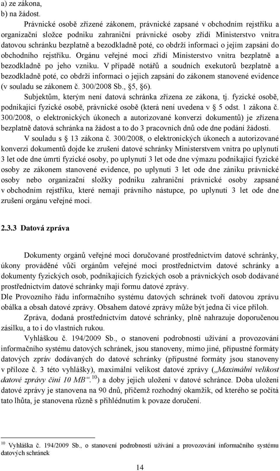 poté, co obdrží informaci o jejím zapsání do obchodního rejstříku. Orgánu veřejné moci zřídí Ministerstvo vnitra bezplatně a bezodkladně po jeho vzniku.