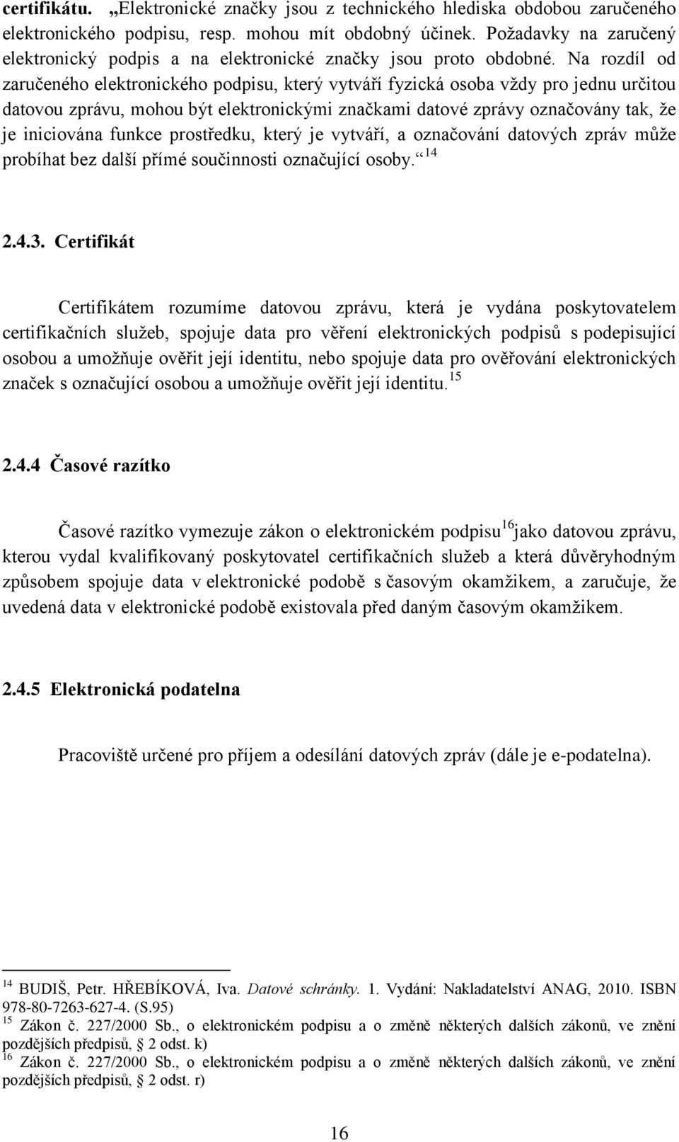 Na rozdíl od zaručeného elektronického podpisu, který vytváří fyzická osoba vždy pro jednu určitou datovou zprávu, mohou být elektronickými značkami datové zprávy označovány tak, že je iniciována