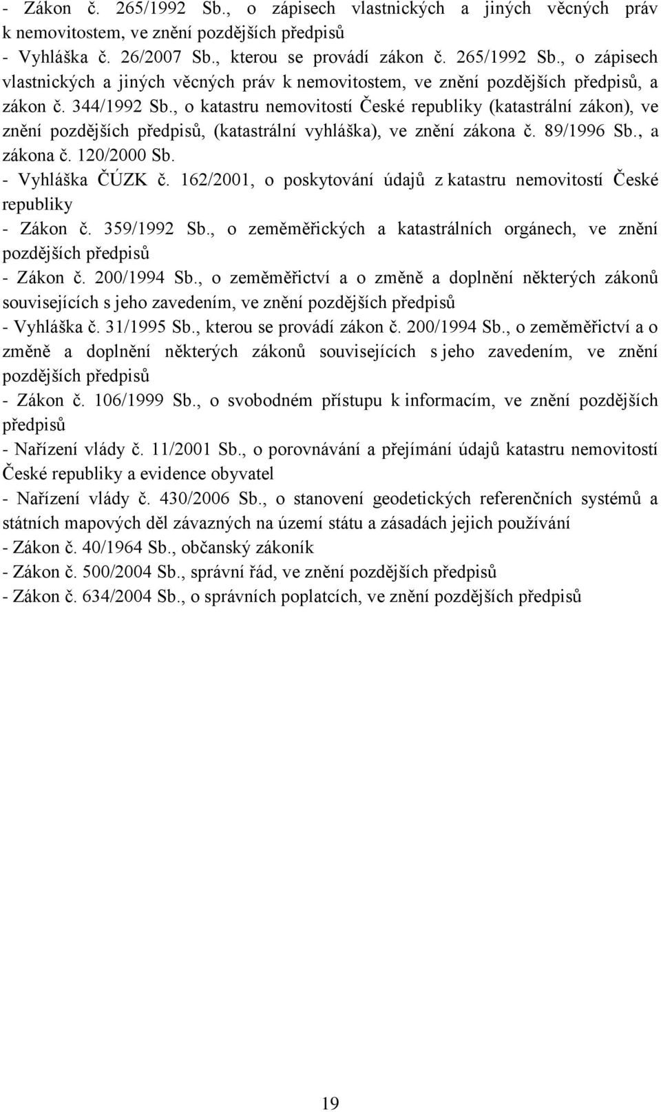 - Vyhláška ČÚZK č. 162/2001, o poskytování údajů z katastru nemovitostí České republiky - Zákon č. 359/1992 Sb., o zeměměřických a katastrálních orgánech, ve znění pozdějších předpisů - Zákon č.