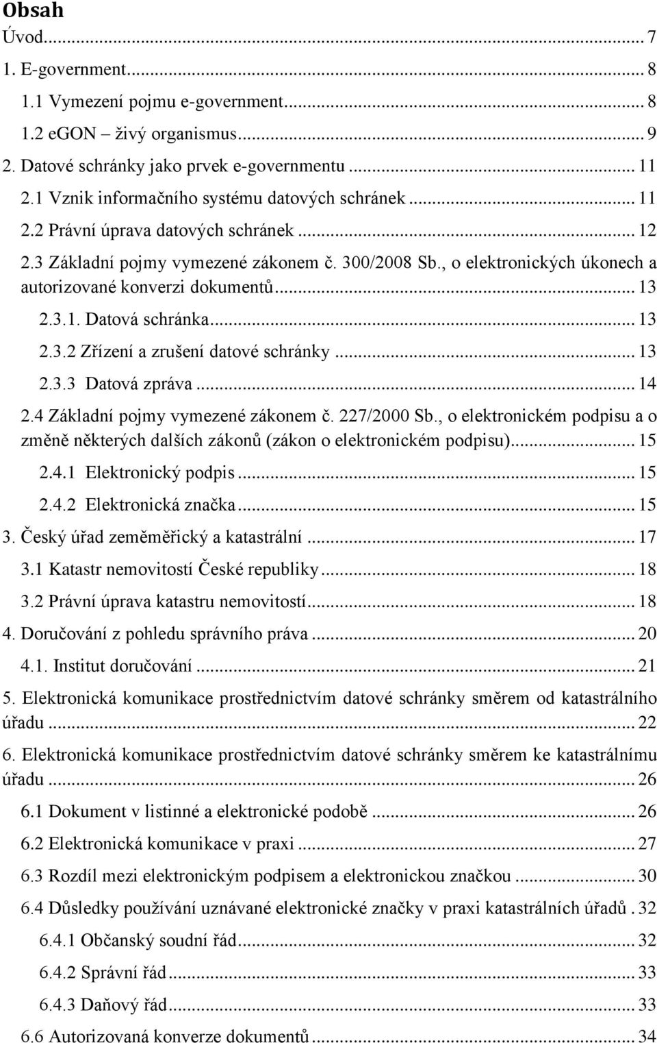 , o elektronických úkonech a autorizované konverzi dokumentů... 13 2.3.1. Datová schránka... 13 2.3.2 Zřízení a zrušení datové schránky... 13 2.3.3 Datová zpráva... 14 2.