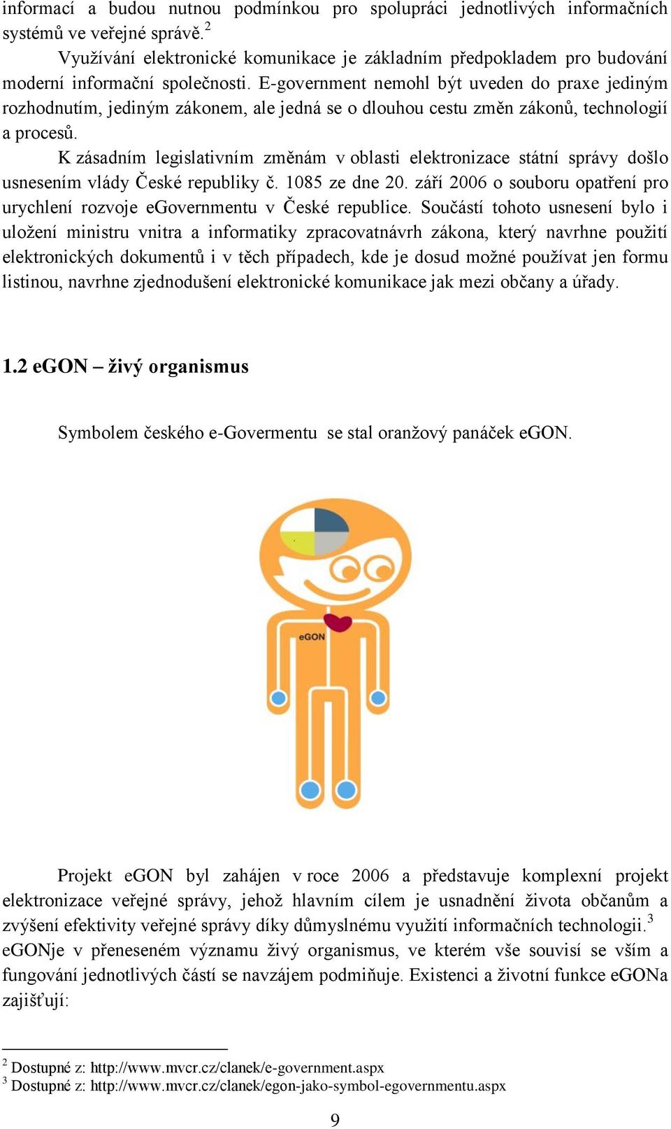 E-government nemohl být uveden do praxe jediným rozhodnutím, jediným zákonem, ale jedná se o dlouhou cestu změn zákonů, technologií a procesů.