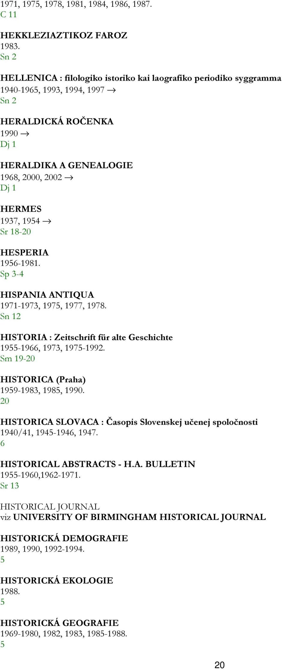 HESPERIA 956-98. Sp 3-4 HISPANIA ANTIQUA 97-973, 975, 977, 978. Sn HISTORIA : Zeitschrift für alte Geschichte 955-966, 973, 975-99. Sm 9-0 HISTORICA (Praha) 959-983, 985, 990.