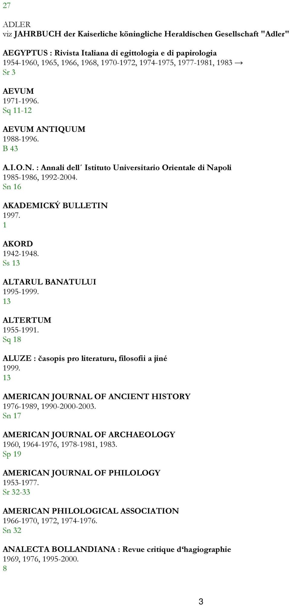 Ss 3 ALTARUL BANATULUI 995-999. 3 ALTERTUM 955-99. Sq 8 ALUZE : časopis pro literaturu, filosofii a jiné 999. 3 AMERICAN JOURNAL OF ANCIENT HISTORY 976-989, 990-000-003.