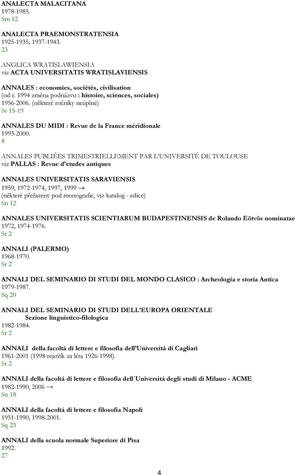 8 ANNALES PUBLIÉES TRIMESTRIELLEMENT PAR L UNIVERSITÉ DE TOULOUSE viz PALLAS : Revue d etudes antiques ANNALES UNIVERSITATIS SARAVIENSIS 959, 97-974, 997, 999 (některé přeřazeny pod monografie, viz