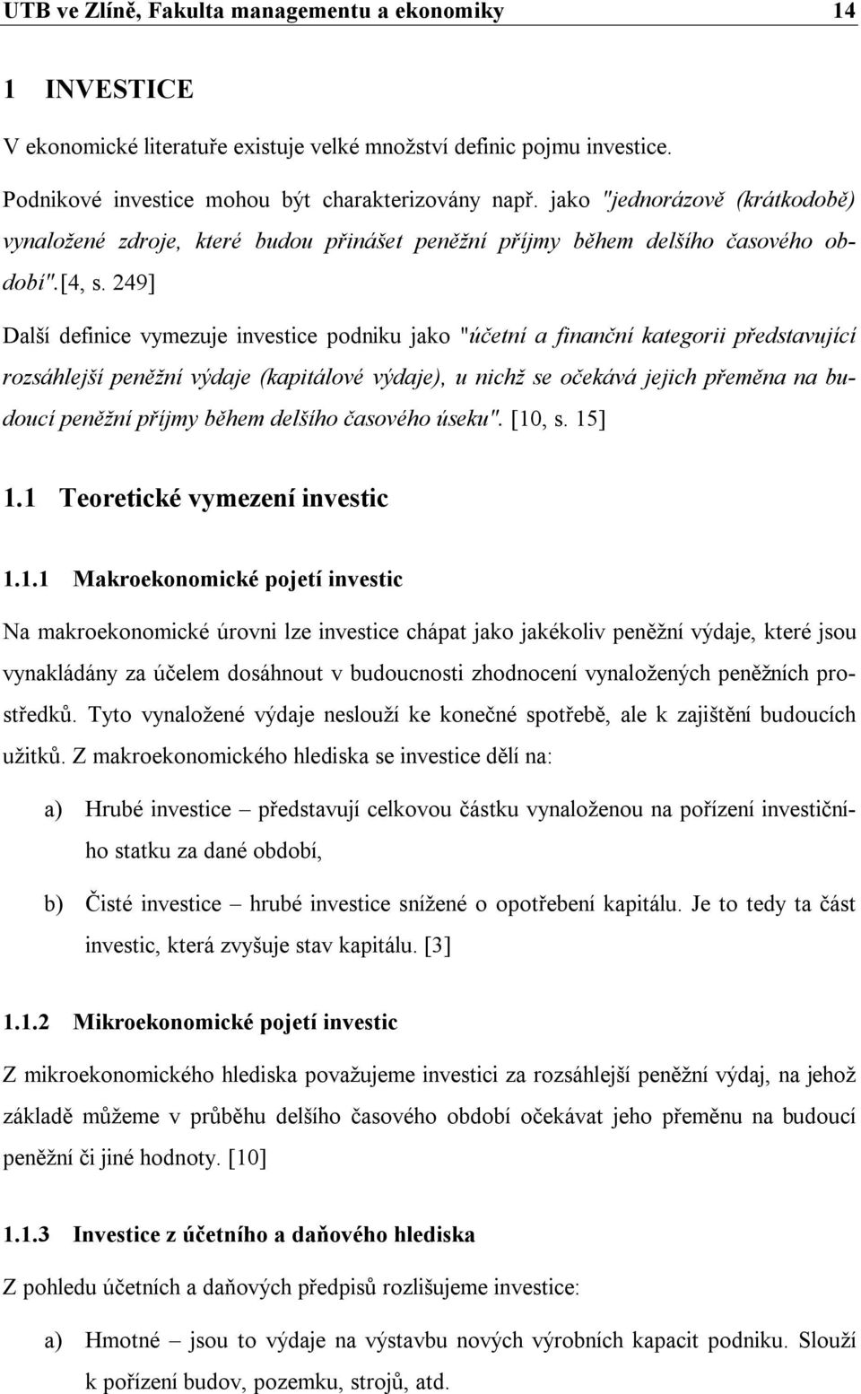 249] Další definice vymezuje investice podniku jako "účetní a finanční kategorii představující rozsáhlejší peněžní výdaje (kapitálové výdaje), u nichž se očekává jejich přeměna na budoucí peněžní