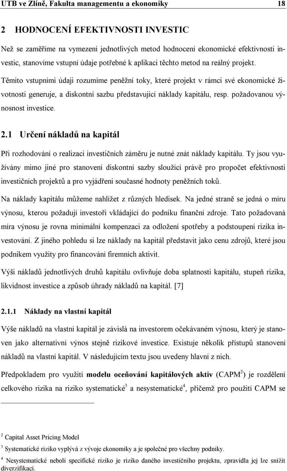 Těmito vstupními údaji rozumíme peněžní toky, které projekt v rámci své ekonomické životnosti generuje, a diskontní sazbu představující náklady kapitálu, resp. požadovanou výnosnost investice. 2.