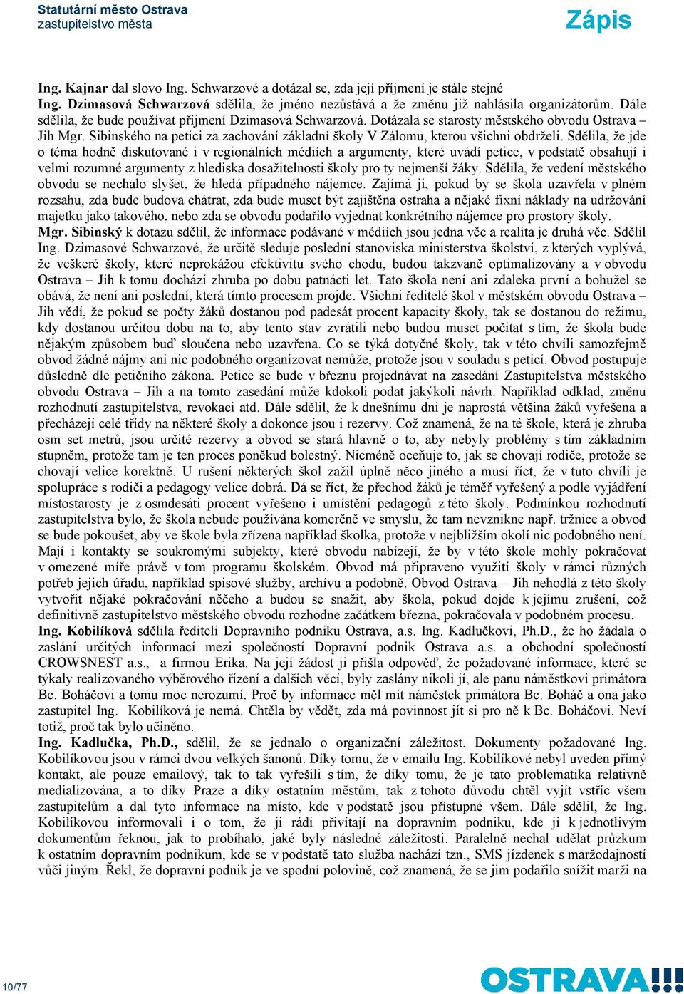 Sdělila, že jde o téma hodně diskutované i v regionálních médiích a argumenty, které uvádí petice, v podstatě obsahují i velmi rozumné argumenty z hlediska dosažitelnosti školy pro ty nejmenší žáky.