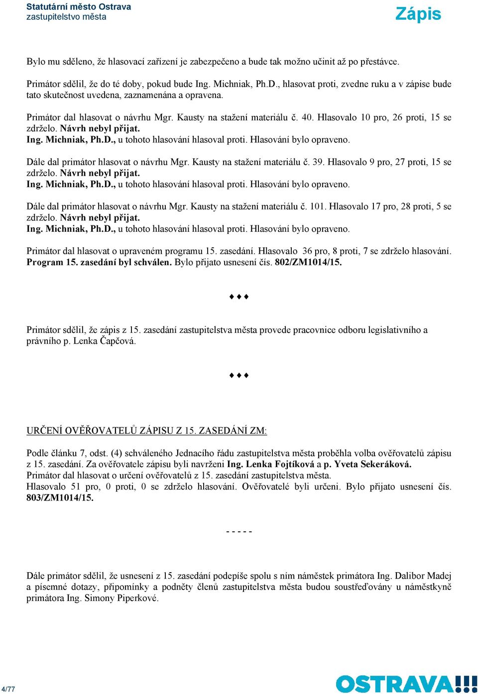 Hlasovalo 10 pro, 26 proti, 15 se zdrželo. Návrh nebyl přijat. Ing. Michniak, Ph.D., u tohoto hlasování hlasoval proti. Hlasování bylo opraveno. Dále dal primátor hlasovat o návrhu Mgr.